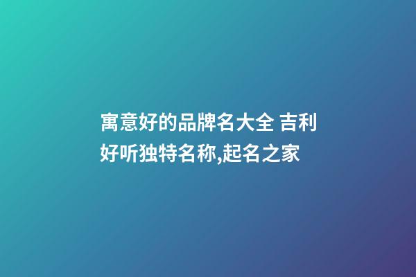 寓意好的品牌名大全 吉利好听独特名称,起名之家-第1张-商标起名-玄机派